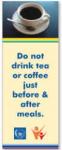 Do not drink tea or coffee just before & after meals